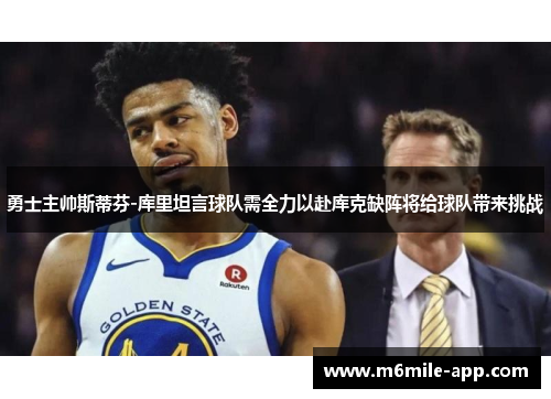 勇士主帅斯蒂芬-库里坦言球队需全力以赴库克缺阵将给球队带来挑战