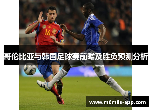 哥伦比亚与韩国足球赛前瞻及胜负预测分析