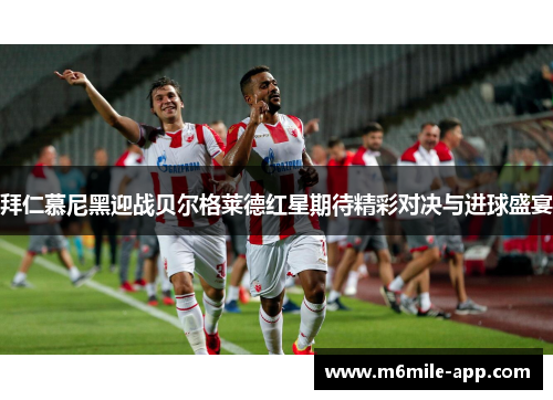 拜仁慕尼黑迎战贝尔格莱德红星期待精彩对决与进球盛宴