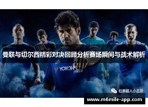 曼联与切尔西精彩对决回顾分析赛场瞬间与战术解析