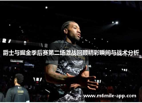 爵士与掘金季后赛第二场激战回顾精彩瞬间与战术分析