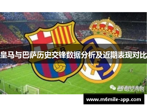 皇马与巴萨历史交锋数据分析及近期表现对比